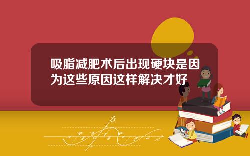 吸脂减肥术后出现硬块是因为这些原因这样解决才好