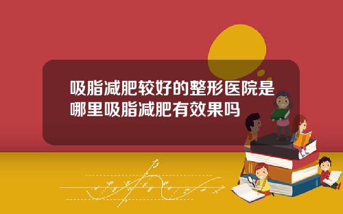 吸脂减肥较好的整形医院是哪里吸脂减肥有效果吗