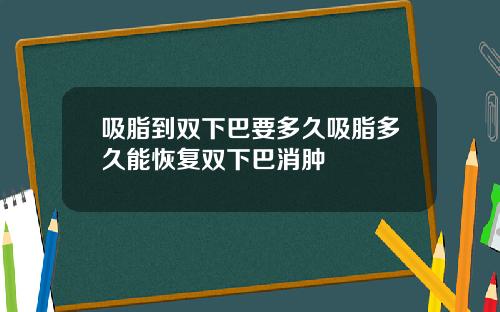 吸脂到双下巴要多久吸脂多久能恢复双下巴消肿