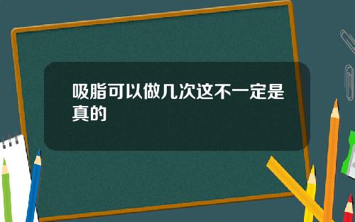 吸脂可以做几次这不一定是真的