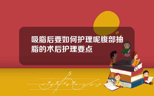 吸脂后要如何护理呢腹部抽脂的术后护理要点