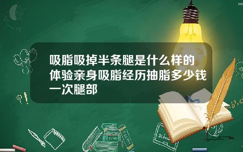 吸脂吸掉半条腿是什么样的体验亲身吸脂经历抽脂多少钱一次腿部