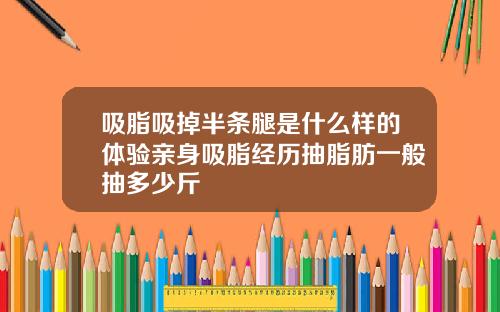 吸脂吸掉半条腿是什么样的体验亲身吸脂经历抽脂肪一般抽多少斤