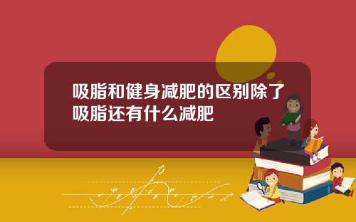 吸脂和健身减肥的区别除了吸脂还有什么减肥