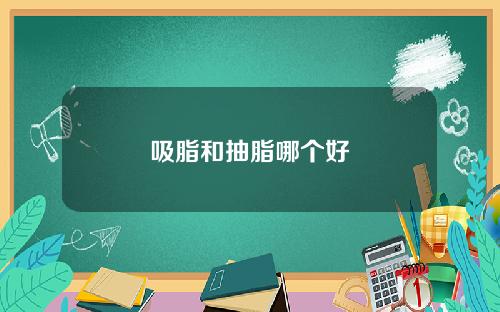 吸脂和抽脂哪个好