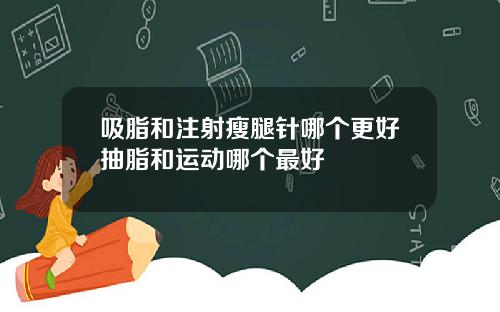 吸脂和注射瘦腿针哪个更好抽脂和运动哪个最好
