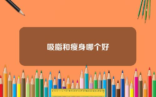 吸脂和瘦身哪个好