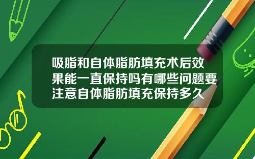 吸脂和自体脂肪填充术后效果能一直保持吗有哪些问题要注意自体脂肪填充保持多久