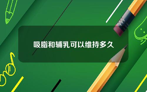 吸脂和辅乳可以维持多久