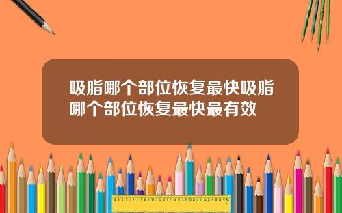 吸脂哪个部位恢复最快吸脂哪个部位恢复最快最有效
