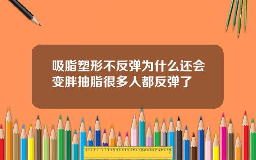 吸脂塑形不反弹为什么还会变胖抽脂很多人都反弹了