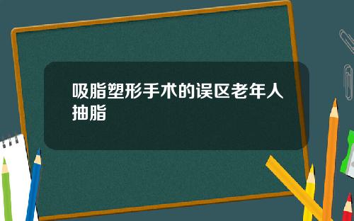 吸脂塑形手术的误区老年人抽脂