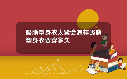 吸脂塑身衣太紧会怎样吸脂塑身衣要穿多久