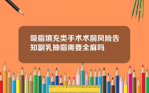 吸脂填充类手术术前风险告知副乳抽脂需要全麻吗