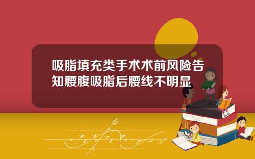 吸脂填充类手术术前风险告知腰腹吸脂后腰线不明显