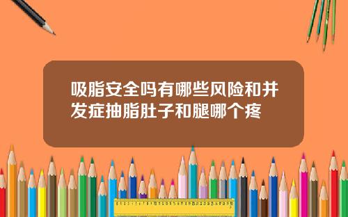 吸脂安全吗有哪些风险和并发症抽脂肚子和腿哪个疼