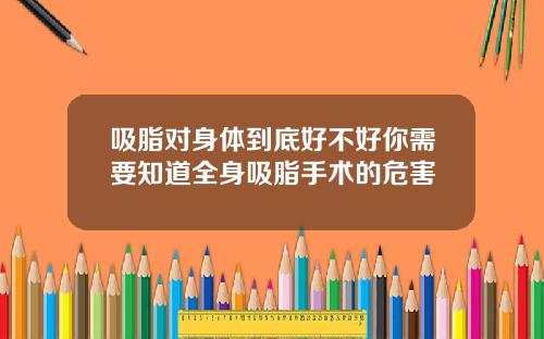 吸脂对身体到底好不好你需要知道全身吸脂手术的危害