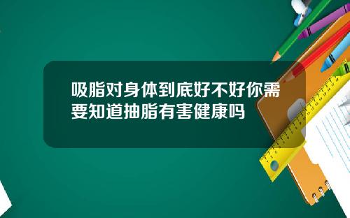 吸脂对身体到底好不好你需要知道抽脂有害健康吗