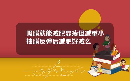 吸脂就能减肥显瘦但减重小抽脂反弹后减肥好减么