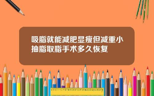 吸脂就能减肥显瘦但减重小抽脂取脂手术多久恢复