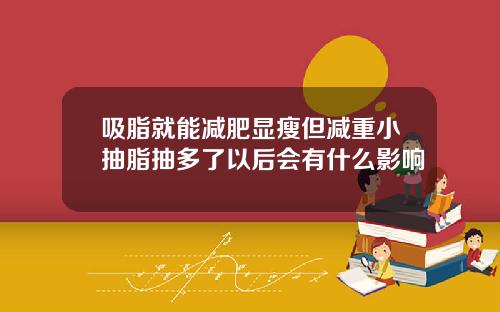 吸脂就能减肥显瘦但减重小抽脂抽多了以后会有什么影响