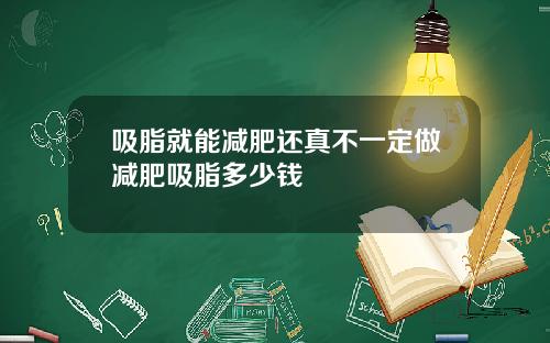 吸脂就能减肥还真不一定做减肥吸脂多少钱