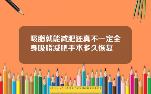 吸脂就能减肥还真不一定全身吸脂减肥手术多久恢复