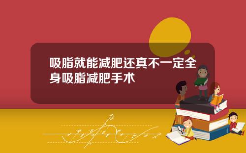 吸脂就能减肥还真不一定全身吸脂减肥手术