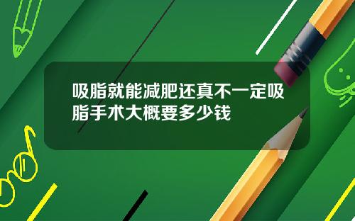 吸脂就能减肥还真不一定吸脂手术大概要多少钱