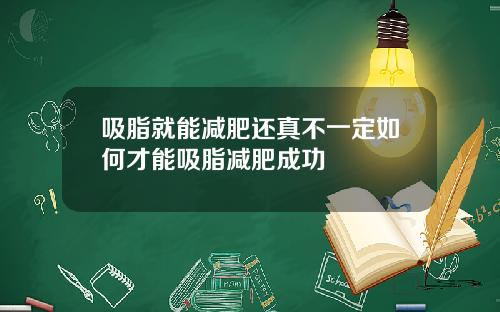 吸脂就能减肥还真不一定如何才能吸脂减肥成功