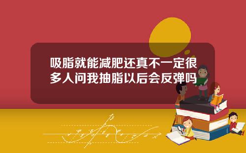 吸脂就能减肥还真不一定很多人问我抽脂以后会反弹吗