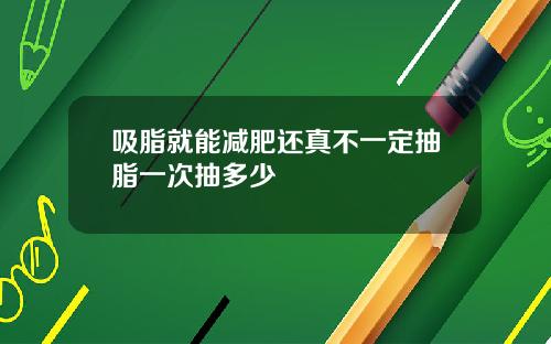 吸脂就能减肥还真不一定抽脂一次抽多少