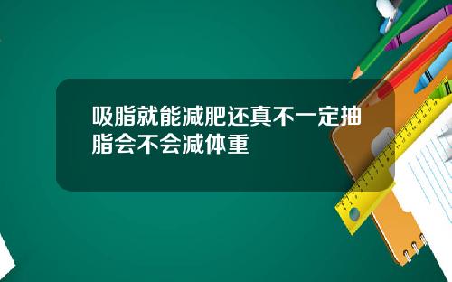 吸脂就能减肥还真不一定抽脂会不会减体重