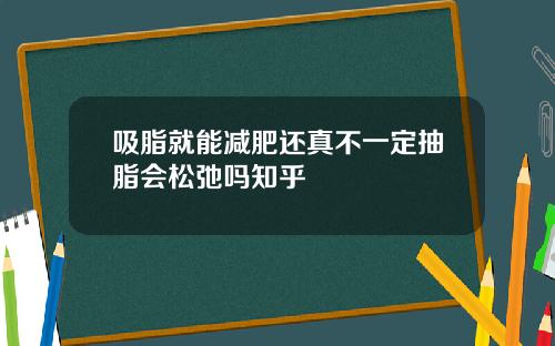 吸脂就能减肥还真不一定抽脂会松弛吗知乎