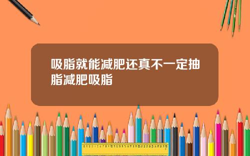 吸脂就能减肥还真不一定抽脂减肥吸脂