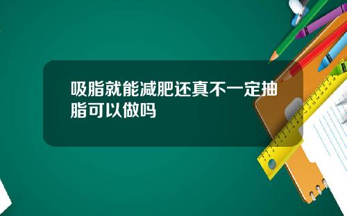 吸脂就能减肥还真不一定抽脂可以做吗