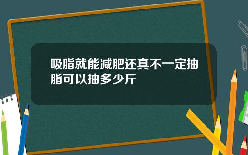 吸脂就能减肥还真不一定抽脂可以抽多少斤
