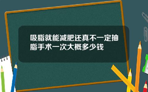 吸脂就能减肥还真不一定抽脂手术一次大概多少钱