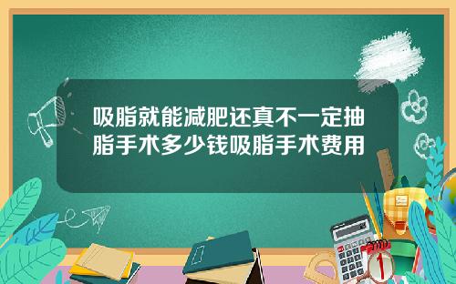 吸脂就能减肥还真不一定抽脂手术多少钱吸脂手术费用