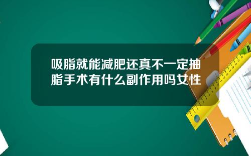 吸脂就能减肥还真不一定抽脂手术有什么副作用吗女性