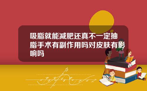吸脂就能减肥还真不一定抽脂手术有副作用吗对皮肤有影响吗