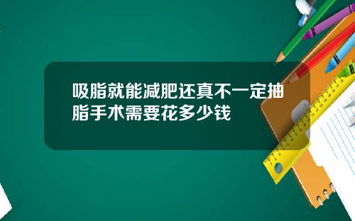 吸脂就能减肥还真不一定抽脂手术需要花多少钱