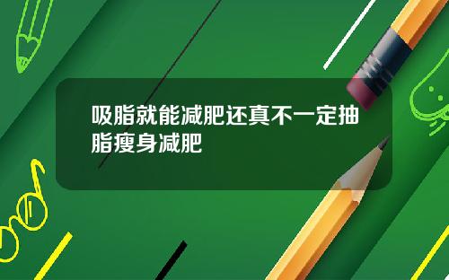 吸脂就能减肥还真不一定抽脂瘦身减肥