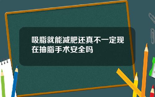 吸脂就能减肥还真不一定现在抽脂手术安全吗