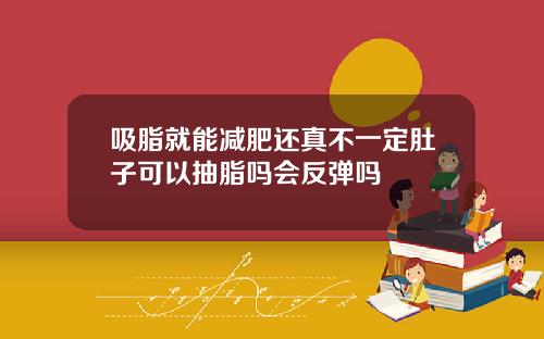 吸脂就能减肥还真不一定肚子可以抽脂吗会反弹吗
