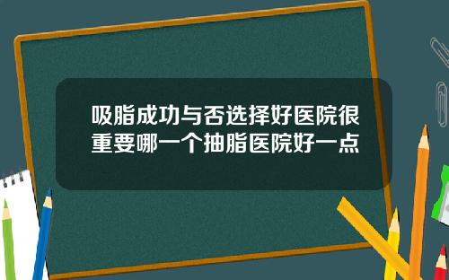 吸脂成功与否选择好医院很重要哪一个抽脂医院好一点