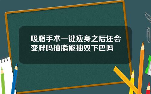 吸脂手术一键瘦身之后还会变胖吗抽脂能抽双下巴吗