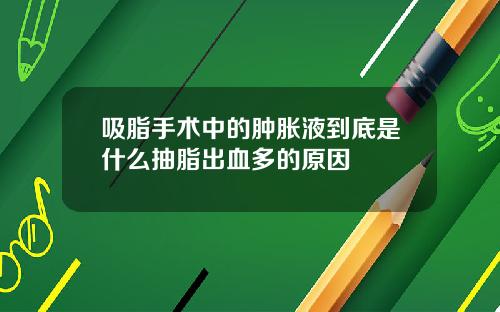 吸脂手术中的肿胀液到底是什么抽脂出血多的原因