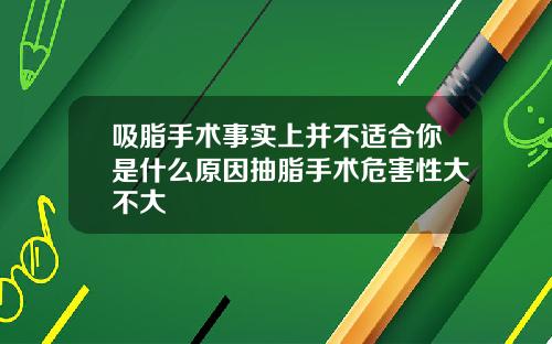 吸脂手术事实上并不适合你是什么原因抽脂手术危害性大不大