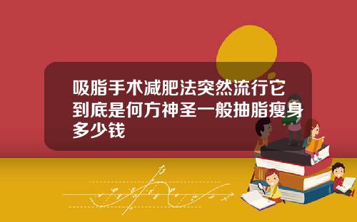 吸脂手术减肥法突然流行它到底是何方神圣一般抽脂瘦身多少钱
